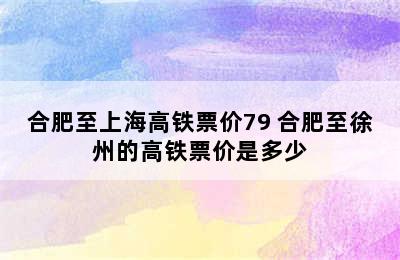 合肥至上海高铁票价79 合肥至徐州的高铁票价是多少